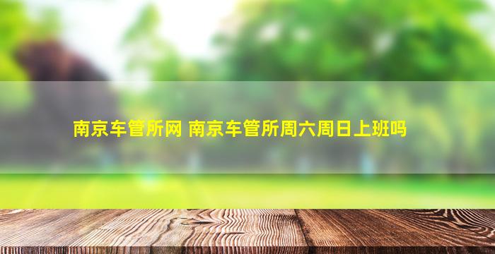 南京车管所网 南京车管所周六周日上班吗